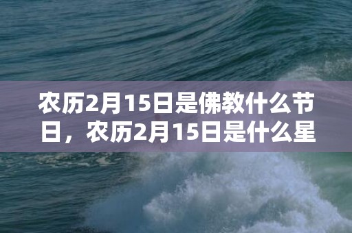 农历2月15日是佛教什么节日，农历2月15日是什么星座