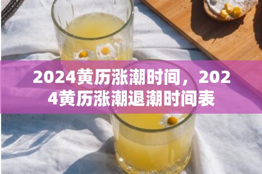 2024黄历涨潮时间，2024黄历涨潮退潮时间表