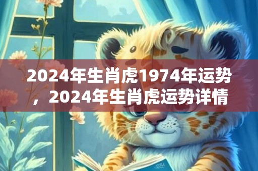 2024年生肖虎1974年运势，2024年生肖虎运势详情