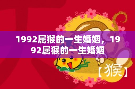 1992属猴的一生婚姻，1992属猴的一生婚姻