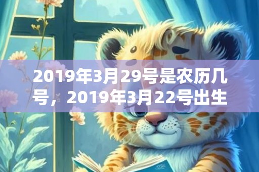 2019年3月29号是农历几号，2019年3月22号出生的男宝宝五行缺木要如何起名字