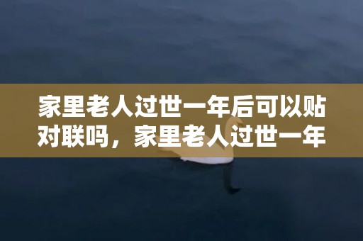 家里老人过世一年后可以贴对联吗，家里老人过世一年内需要注意什么