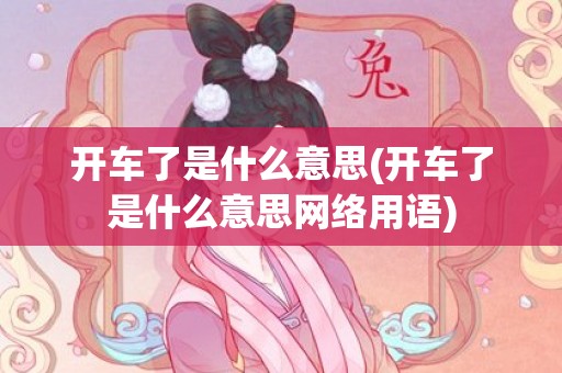 开车了是什么意思(开车了是什么意思网络用语)