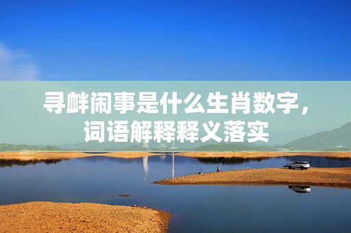 寻衅闹事是什么生肖数字，词语解释释义落实插图