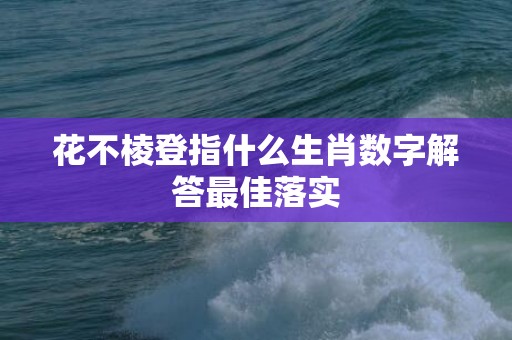 花不棱登指什么生肖数字解答最佳落实