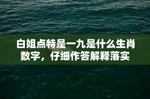 白姐点特是一九是什么生肖数字，仔细作答解释落实