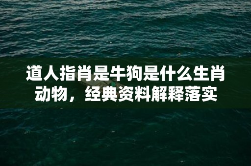 道人指肖是牛狗是什么生肖动物，经典资料解释落实