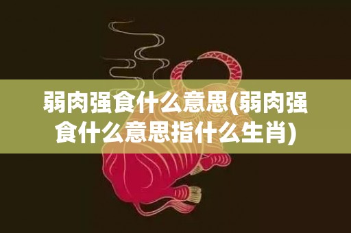 弱肉强食什么意思(弱肉强食什么意思指什么生肖)