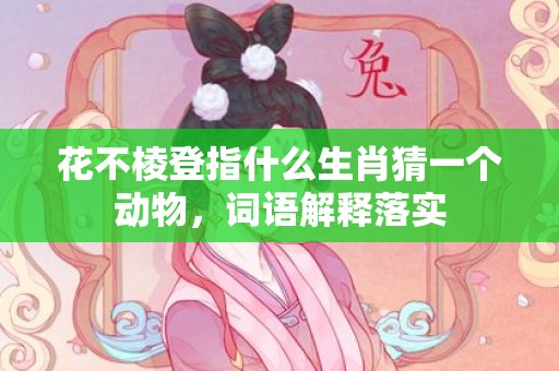 花不棱登指什么生肖猜一个动物，词语解释落实插图