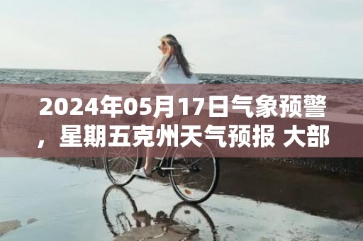 2024年05月17日气象预警，星期五克州天气预报 大部晴转多云