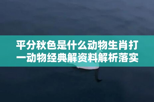 平分秋色是什么动物生肖打一动物经典解资料解析落实插图