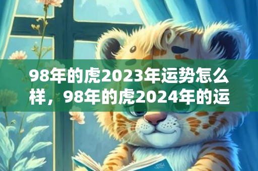 98年的虎2023年运势怎么样，98年的虎2024年的运势怎么样