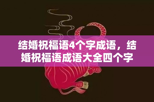 结婚祝福语4个字成语，结婚祝福语成语大全四个字