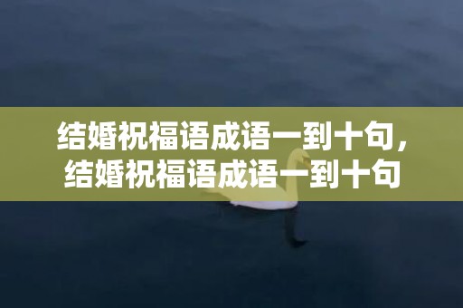 结婚祝福语成语一到十句，结婚祝福语成语一到十句