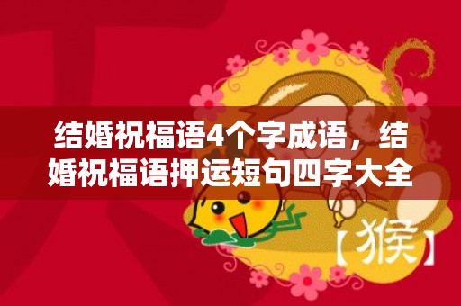 结婚祝福语4个字成语，结婚祝福语押运短句四字大全