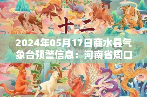 2024年05月17日商水县气象台预警信息：河南省周口市商水县发布高温橙色预警