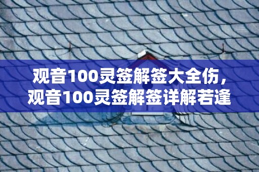 观音100灵签解签大全伤，观音100灵签解签详解若逢鼠尾牛头上