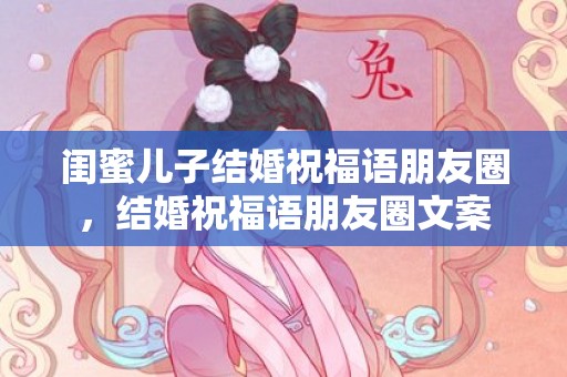 闺蜜儿子结婚祝福语朋友圈，结婚祝福语朋友圈文案