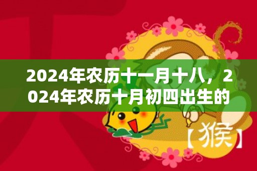 2024年农历十一月十八，2024年农历十月初四出生的男孩起名