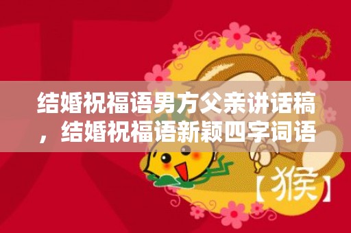 结婚祝福语男方父亲讲话稿，结婚祝福语新颖四字词语