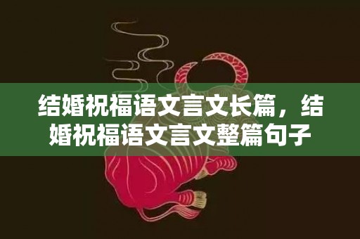 结婚祝福语文言文长篇，结婚祝福语文言文整篇句子