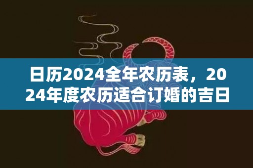 日历2024全年农历表，2024年度农历适合订婚的吉日都有哪些