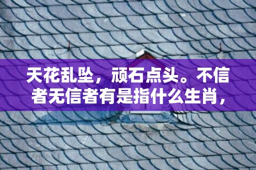 天花乱坠，顽石点头。不信者无信者有是指什么生肖，民俗谚语解释落实插图