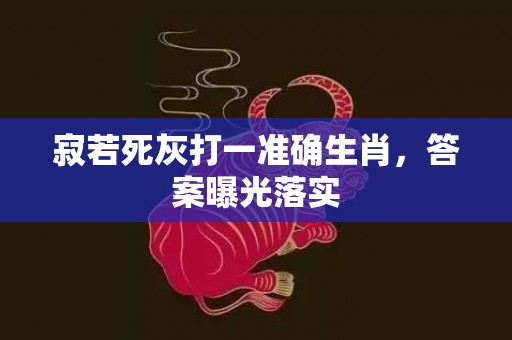 寂若死灰打一准确生肖，答案曝光落实插图