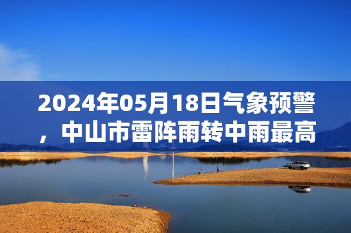 2024年05月18日气象预警，中山市雷阵雨转中雨最高气温27℃