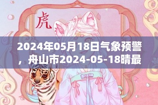 2024年05月18日气象预警，舟山市2024-05-18晴最高温度27℃