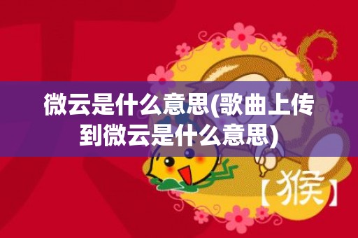 微云是什么意思(歌曲上传到微云是什么意思)