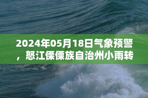 2024年05月18日气象预警，怒江傈僳族自治州小雨转多云最高气温29℃