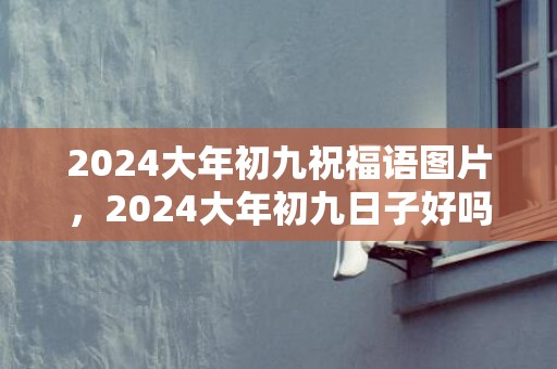 2024大年初九祝福语图片，2024大年初九日子好吗