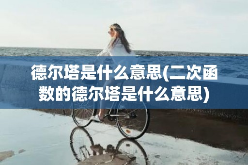 德尔塔是什么意思(二次函数的德尔塔是什么意思)