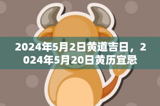 2024年5月2日黄道吉日，2024年5月20日黄历宜忌