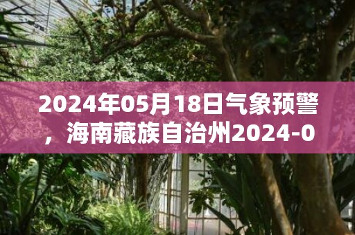 2024年05月18日气象预警，海南藏族自治州2024-05-18小雨最高温度19度