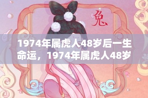 1974年属虎人48岁后一生命运，1974年属虎人48岁后一生命运