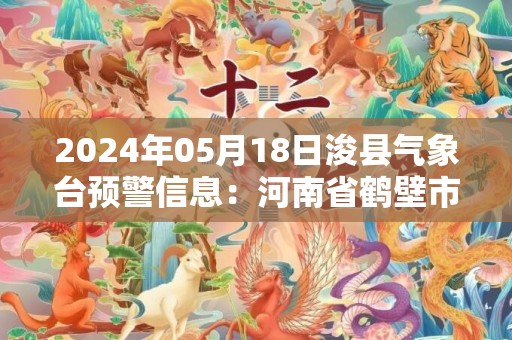 2024年05月18日浚县气象台预警信息：河南省鹤壁市浚县发布高温橙色预警