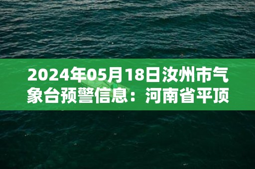 2024年05月18日汝州市气象台预警信息：河南省平顶山市汝州市发布高温橙色预警