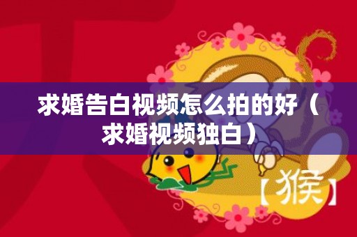 求婚告白视频怎么拍的好（求婚视频独白）