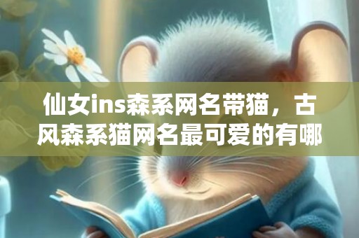 仙女ins森系网名带猫，古风森系猫网名最可爱的有哪些