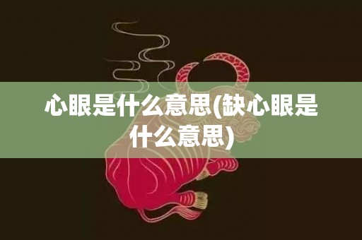 心眼是什么意思(缺心眼是什么意思)