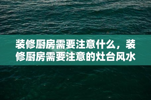 装修厨房需要注意什么，装修厨房需要注意的灶台风水禁忌