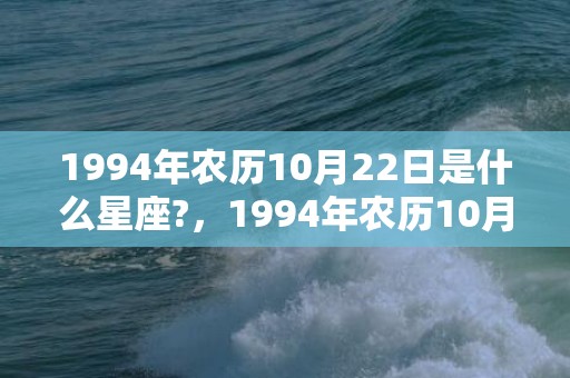 1994年农历10月22日是什么星座?，1994年农历10月出生的狗命