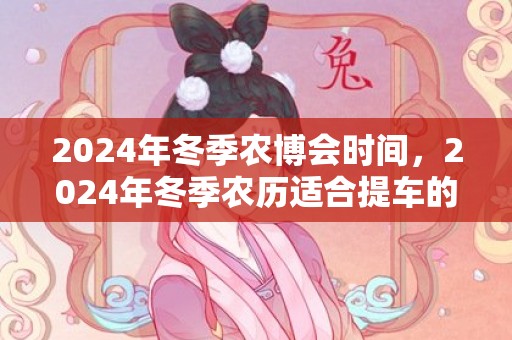 2024年冬季农博会时间，2024年冬季农历适合提车的吉日多不多