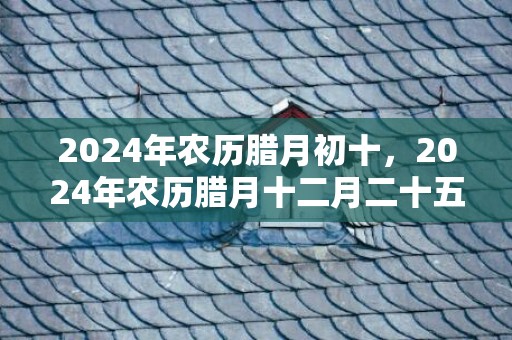 2024年农历腊月初十，2024年农历腊月十二月二十五出生的女孩出生好吗