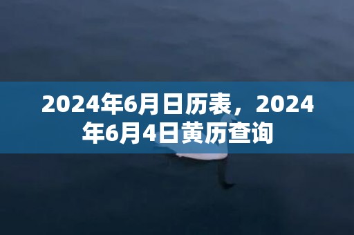 2024年6月日历表，2024年6月4日黄历查询