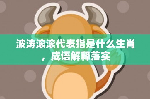 波涛滚滚代表指是什么生肖，成语解释落实