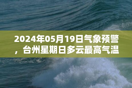 2024年05月19日气象预警，台州星期日多云最高气温30度