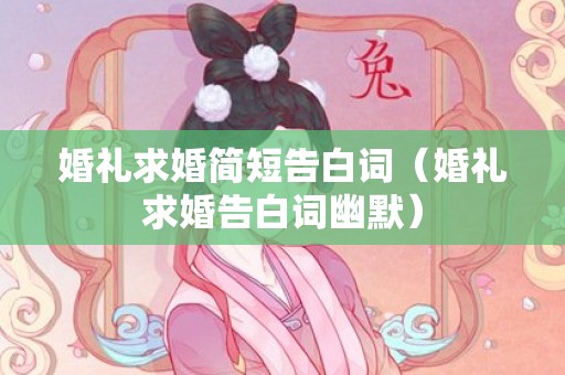 婚礼求婚简短告白词（婚礼求婚告白词幽默）